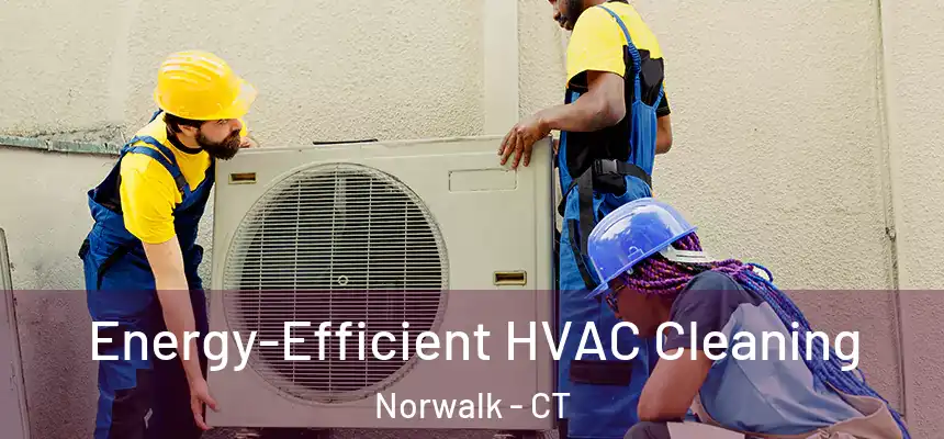 Energy-Efficient HVAC Cleaning Norwalk - CT